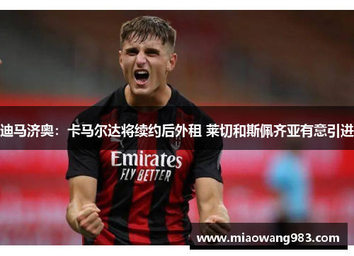 迪马济奥：卡马尔达将续约后外租 莱切和斯佩齐亚有意引进
